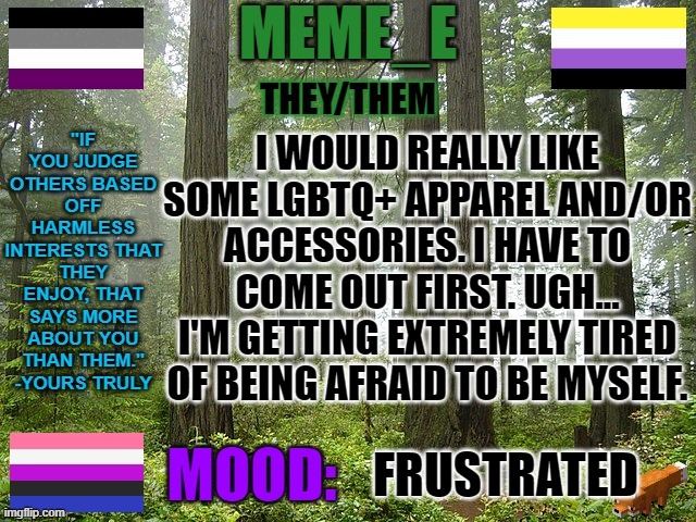 There's  a non-binary necklace I've been eyeing on Amazon for a few weeks now. | I WOULD REALLY LIKE SOME LGBTQ+ APPAREL AND/OR ACCESSORIES. I HAVE TO COME OUT FIRST. UGH... I'M GETTING EXTREMELY TIRED OF BEING AFRAID TO BE MYSELF. FRUSTRATED | image tagged in lgbtq,irritated,annoyed | made w/ Imgflip meme maker