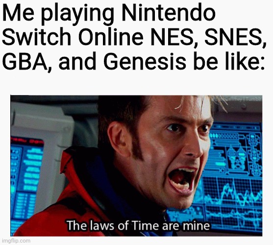 The laws of time are mine | Me playing Nintendo Switch Online NES, SNES, GBA, and Genesis be like: | image tagged in the laws of time are mine,nintendo switch,doctor who,nintendo switch online | made w/ Imgflip meme maker