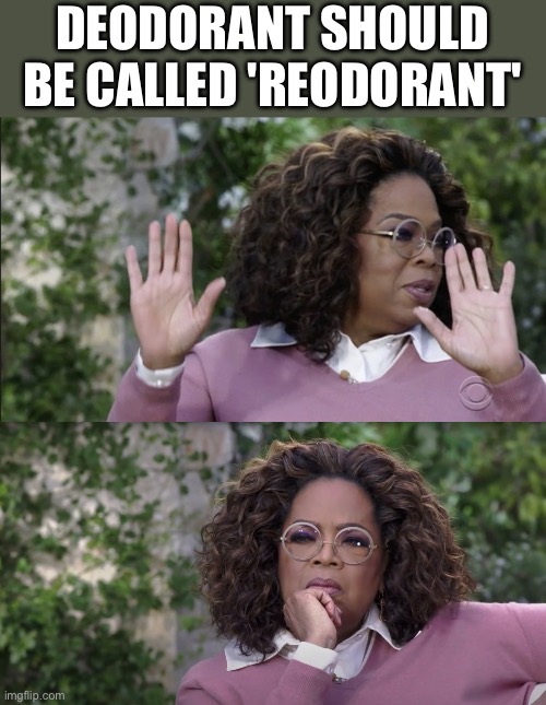 because it just replaces one smell with another? | DEODORANT SHOULD BE CALLED 'REODORANT' | image tagged in oprah disapproves but changes her mind,change my mind | made w/ Imgflip meme maker