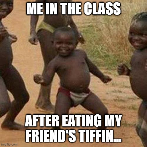 Third World Success Kid | ME IN THE CLASS; AFTER EATING MY FRIEND'S TIFFIN... | image tagged in memes,third world success kid | made w/ Imgflip meme maker