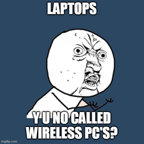 Y U No Meme | LAPTOPS; Y U NO CALLED WIRELESS PC'S? | image tagged in memes,y u no,meme,funny | made w/ Imgflip meme maker
