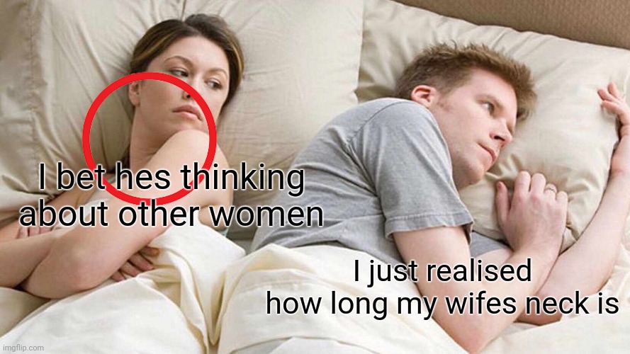 Yeah, sorry man, but youve married a girraffe | I bet hes thinking about other women; I just realised how long my wifes neck is | image tagged in memes,i bet he's thinking about other women | made w/ Imgflip meme maker