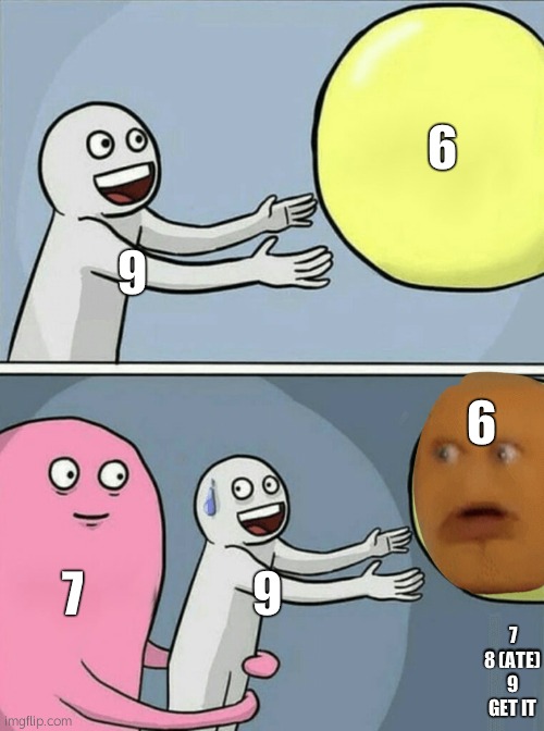 why was 6 afraid of 7... seven ate nine | 6; 9; 6; 7; 9; 7 8 (ATE) 9 GET IT | image tagged in memes,running away balloon | made w/ Imgflip meme maker