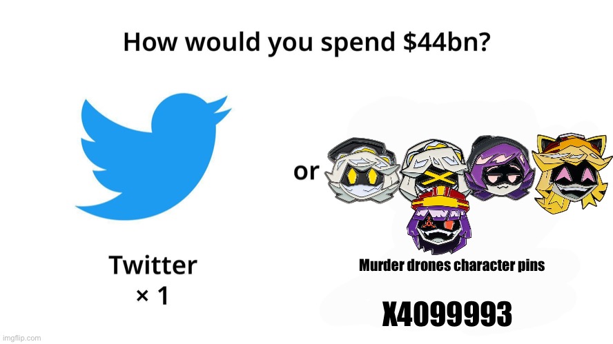 How Would You Spend $44 Billion? | Murder drones character pins; X4099993 | image tagged in how would you spend 44 billion | made w/ Imgflip meme maker