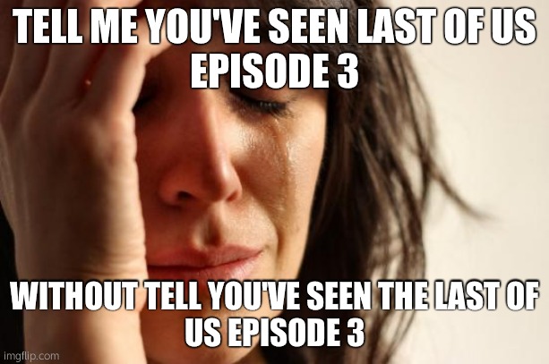 crying about the the last of us tv show episode 3 | TELL ME YOU'VE SEEN LAST OF US
EPISODE 3; WITHOUT TELL YOU'VE SEEN THE LAST OF
US EPISODE 3 | image tagged in memes,first world problems | made w/ Imgflip meme maker