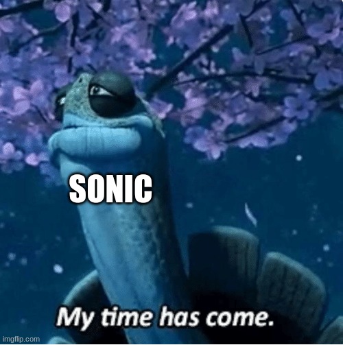 My Time Has Come | SONIC | image tagged in my time has come | made w/ Imgflip meme maker
