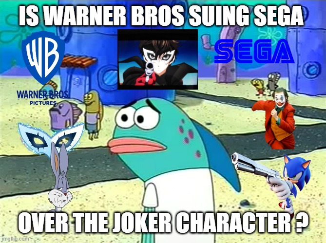 joker lawsuit | IS WARNER BROS SUING SEGA; OVER THE JOKER CHARACTER ? | image tagged in spongebob i thought it was a joke,the joker,warner bros,HarleyQuinn | made w/ Imgflip meme maker
