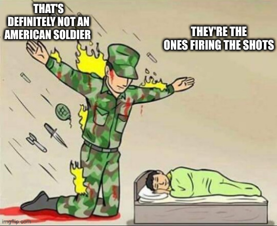 Soldier protecting sleeping child | THAT'S DEFINITELY NOT AN AMERICAN SOLDIER; THEY'RE THE ONES FIRING THE SHOTS | image tagged in soldier protecting sleeping child | made w/ Imgflip meme maker