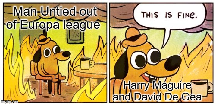 So true! | Man Untied out of Europa league; Harry Maguire and David De Gea | image tagged in memes,this is fine | made w/ Imgflip meme maker