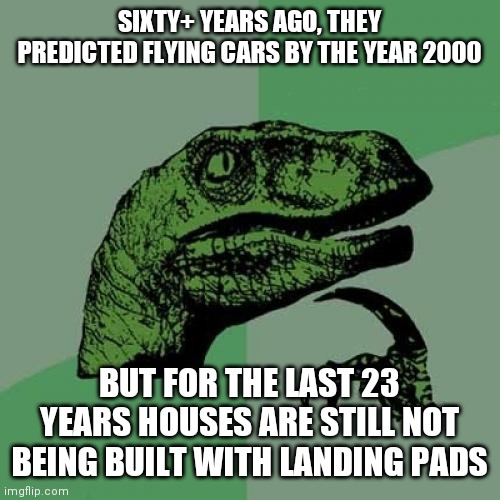 The Jetsons was set in the year 2062 | SIXTY+ YEARS AGO, THEY PREDICTED FLYING CARS BY THE YEAR 2000; BUT FOR THE LAST 23 YEARS HOUSES ARE STILL NOT BEING BUILT WITH LANDING PADS | image tagged in memes,philosoraptor | made w/ Imgflip meme maker