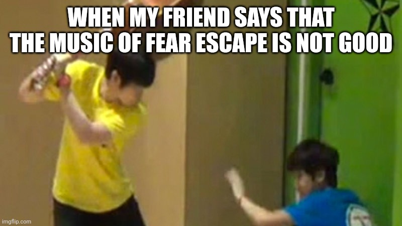 Fear Escape Band | WHEN MY FRIEND SAYS THAT THE MUSIC OF FEAR ESCAPE IS NOT GOOD | image tagged in guitar hit,music,band,memes | made w/ Imgflip meme maker