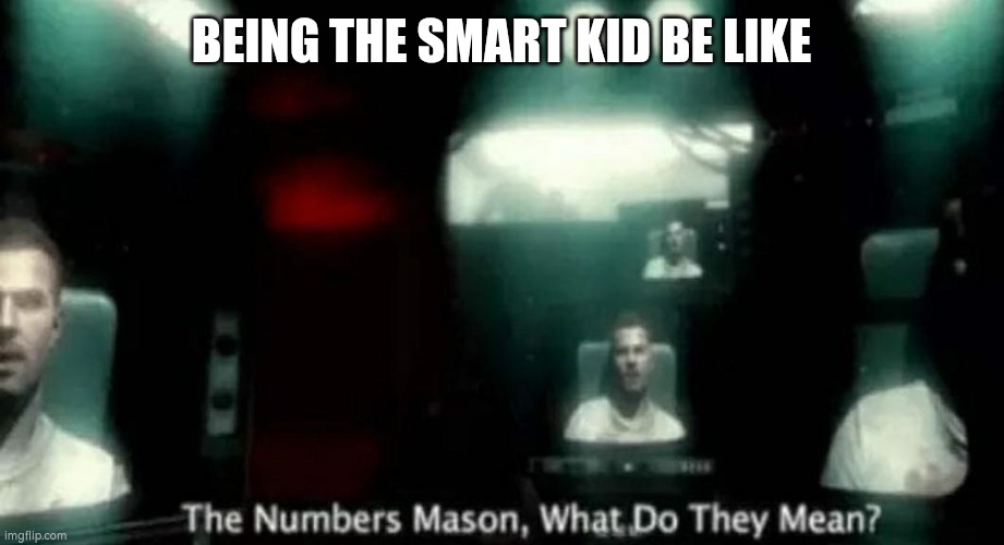 Smart kid | BEING THE SMART KID BE LIKE | image tagged in the numbers mason what do they mean | made w/ Imgflip meme maker