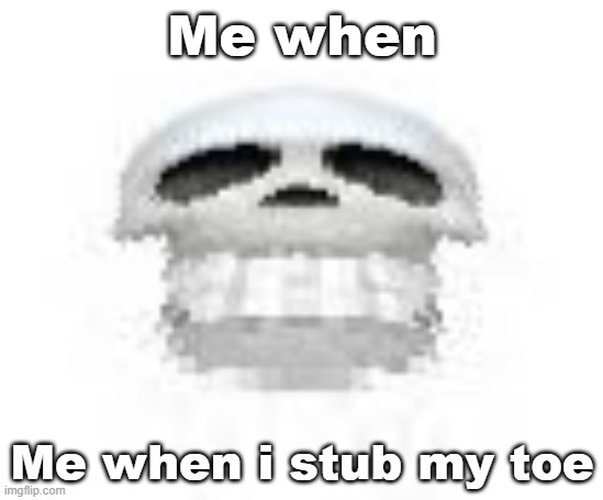 Goofy ahh | Me when; Me when i stub my toe | image tagged in skl,skull,memes,goofy | made w/ Imgflip meme maker