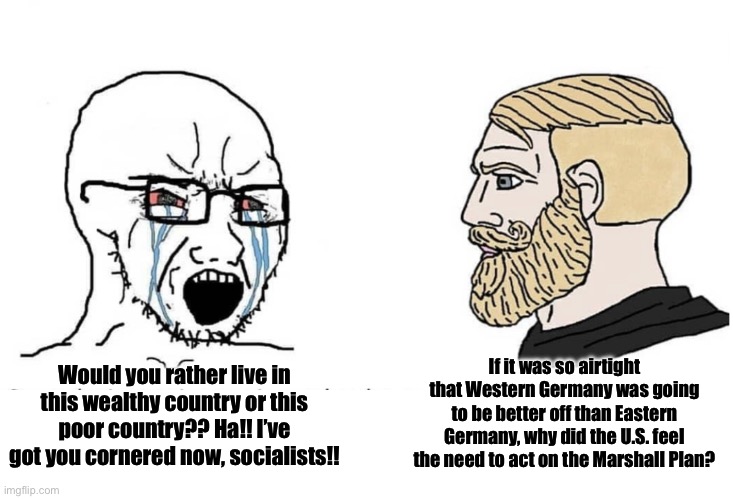 Soyboy Vs Yes Chad | Would you rather live in this wealthy country or this poor country?? Ha!! I’ve got you cornered now, socialists!! If it was so airtight that | image tagged in soyboy vs yes chad | made w/ Imgflip meme maker