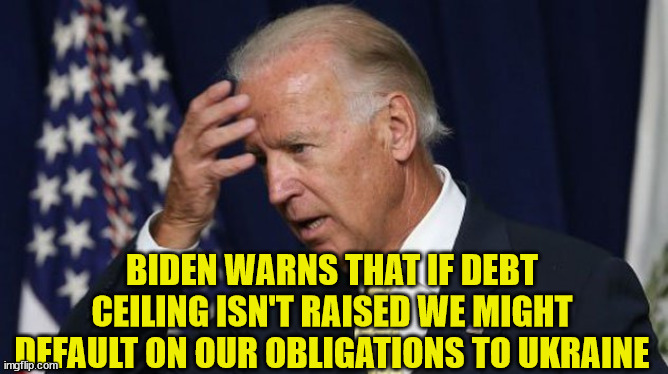 Not raising that debt ceiling has consequences | BIDEN WARNS THAT IF DEBT CEILING ISN'T RAISED WE MIGHT DEFAULT ON OUR OBLIGATIONS TO UKRAINE | image tagged in joe biden worries,corrupt,government | made w/ Imgflip meme maker