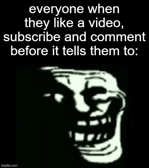 gottem | everyone when they like a video, subscribe and comment before it tells them to: | image tagged in memes,funny,youtube,fun,trollge,troll | made w/ Imgflip meme maker