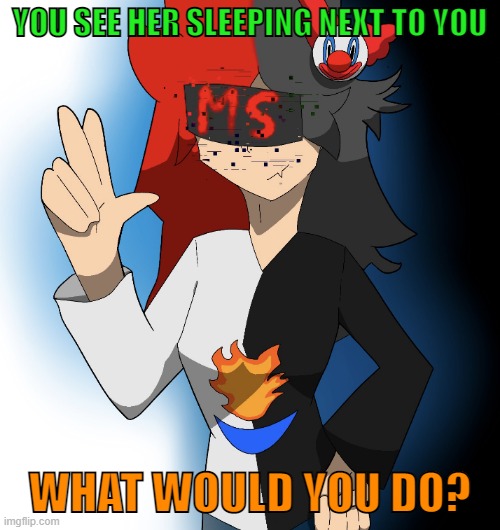 YOU SEE HER SLEEPING NEXT TO YOU; WHAT WOULD YOU DO? | made w/ Imgflip meme maker