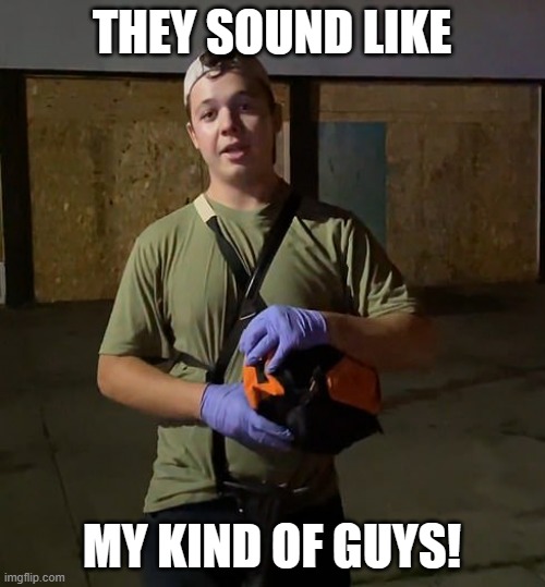 Kyle Rittenhouse | THEY SOUND LIKE MY KIND OF GUYS! | image tagged in kyle rittenhouse | made w/ Imgflip meme maker