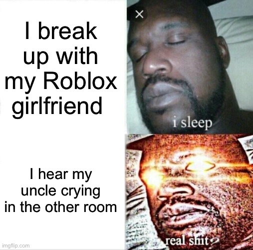 Relatable | I break up with my Roblox girlfriend; I hear my uncle crying in the other room | image tagged in memes,sleeping shaq | made w/ Imgflip meme maker