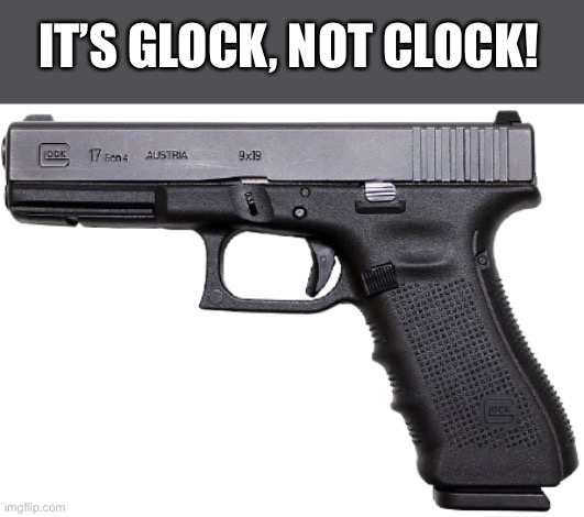 Glock | IT’S GLOCK, NOT CLOCK! | image tagged in glock | made w/ Imgflip meme maker