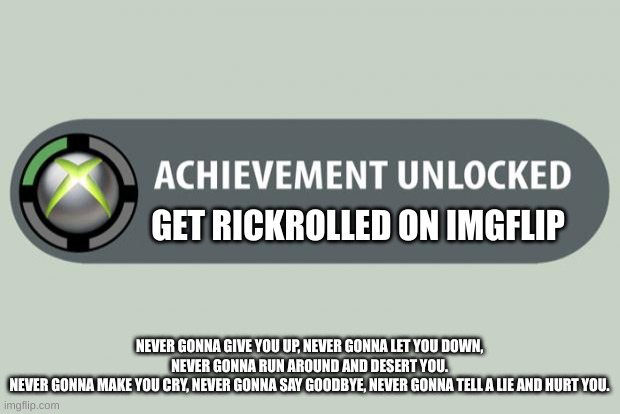 Nobody expected the Spanish Inquisition either. | GET RICKROLLED ON IMGFLIP; NEVER GONNA GIVE YOU UP, NEVER GONNA LET YOU DOWN, NEVER GONNA RUN AROUND AND DESERT YOU.
NEVER GONNA MAKE YOU CRY, NEVER GONNA SAY GOODBYE, NEVER GONNA TELL A LIE AND HURT YOU. | image tagged in achievement unlocked | made w/ Imgflip meme maker