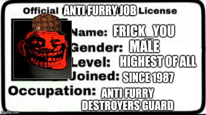 My License | ANTI FURRY JOB; FRICK_YOU; MALE; HIGHEST OF ALL; SINCE 1987; ANTI FURRY DESTROYERS GUARD | image tagged in meme stealing license | made w/ Imgflip meme maker