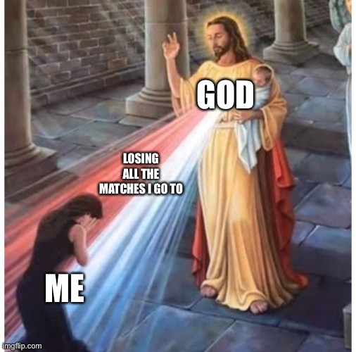 Jesus blessing from the heart | GOD; LOSING ALL THE MATCHES I GO TO; ME | image tagged in jesus blessing from the heart | made w/ Imgflip meme maker