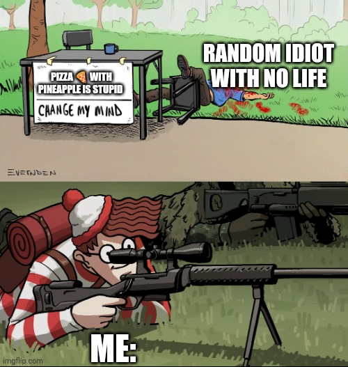 Waldo Snipes Change My Mind Guy | RANDOM IDIOT WITH NO LIFE; PIZZA 🍕 WITH PINEAPPLE IS STUPID; ME: | image tagged in waldo snipes change my mind guy | made w/ Imgflip meme maker