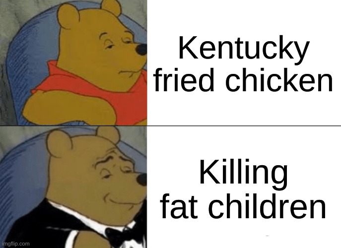 KFC: | Kentucky fried chicken; Killing fat children | image tagged in memes,tuxedo winnie the pooh,kfc | made w/ Imgflip meme maker