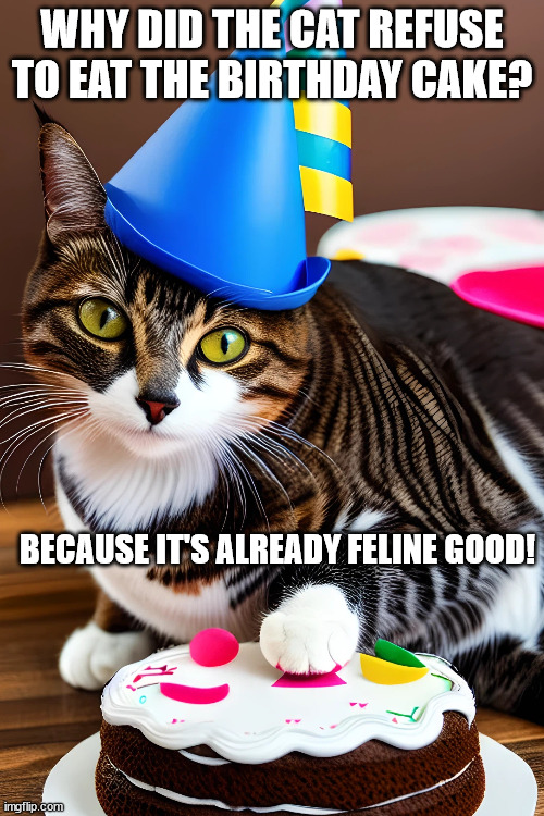 feline good | WHY DID THE CAT REFUSE TO EAT THE BIRTHDAY CAKE? BECAUSE IT'S ALREADY FELINE GOOD! | image tagged in birthday,grumpy cat | made w/ Imgflip meme maker