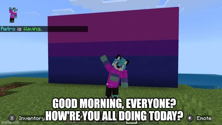 GOOD MORNING, EVERYONE?
HOW'RE YOU ALL DOING TODAY? | image tagged in minecraft,bisexual,lgbtq,screenshot,nintendo switch | made w/ Imgflip meme maker