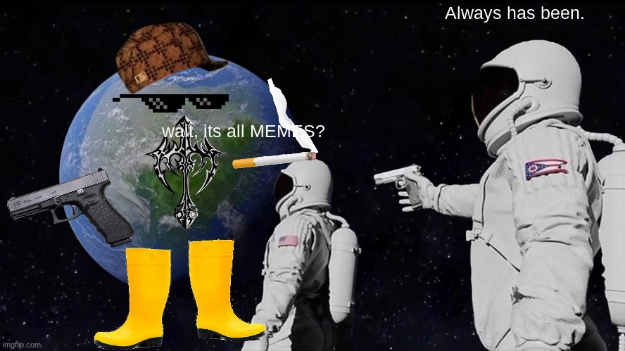 Always Has Been | Always has been. wait, its all MEMES? | image tagged in memes,always has been | made w/ Imgflip meme maker