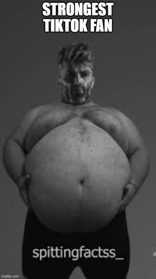Fat Gigachad | STRONGEST TIKTOK FAN | image tagged in fat gigachad | made w/ Imgflip meme maker