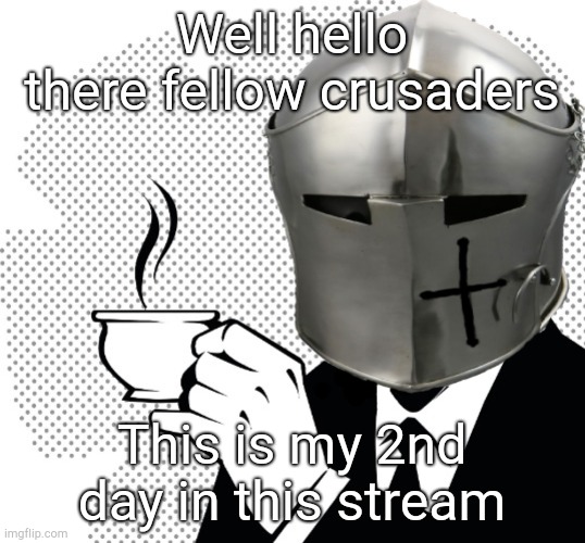 Hello fellow crusader | Well hello there fellow crusaders; This is my 2nd day in this stream | image tagged in coffee crusader | made w/ Imgflip meme maker