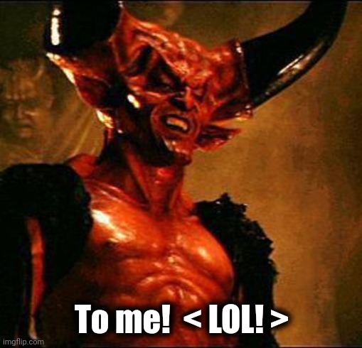 Satan | To me!  < LOL! > | image tagged in satan | made w/ Imgflip meme maker