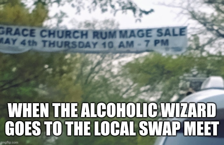 Local wizard gets drunk | WHEN THE ALCOHOLIC WIZARD GOES TO THE LOCAL SWAP MEET | image tagged in wizard,church | made w/ Imgflip meme maker