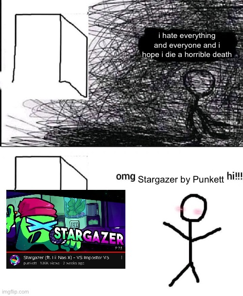 OMG hi | i hate everything and everyone and i hope i die a horrible death; Stargazer by Punkett | image tagged in omg hi,FridayNightFunkin | made w/ Imgflip meme maker