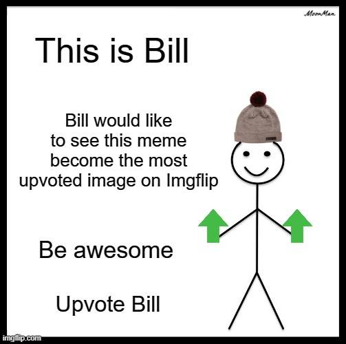 Alright, lets see if we can break the current record on Imgflip. Drop an upvote and lets find out! (I believe 3k is the record) | .MoonMan. This is Bill; Bill would like to see this meme become the most upvoted image on Imgflip; Be awesome; Upvote Bill | image tagged in memes,be like bill,imgflip | made w/ Imgflip meme maker
