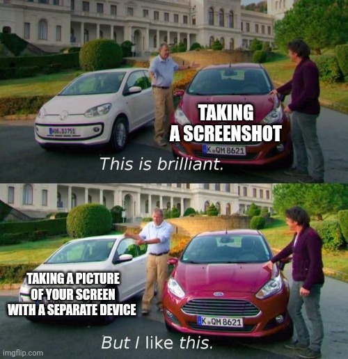 This Is Brilliant But I Like This | TAKING A SCREENSHOT TAKING A PICTURE OF YOUR SCREEN WITH A SEPARATE DEVICE | image tagged in this is brilliant but i like this | made w/ Imgflip meme maker