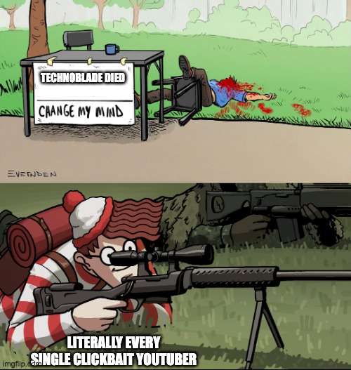 Clickbait youtubers be like | TECHNOBLADE DIED; LITERALLY EVERY SINGLE CLICKBAIT YOUTUBER | image tagged in waldo snipes change my mind guy | made w/ Imgflip meme maker