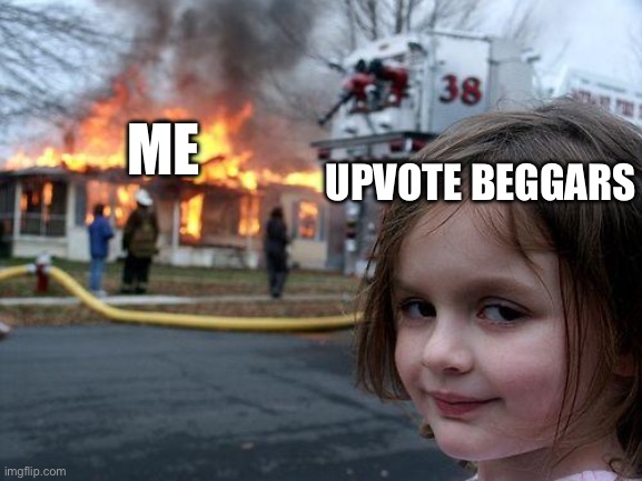 didn’t | ME; UPVOTE BEGGARS | image tagged in memes,disaster girl | made w/ Imgflip meme maker