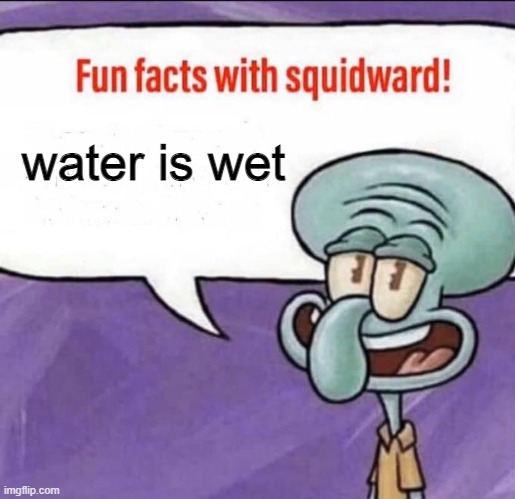 Fun Facts with Squidward | water is wet | image tagged in fun facts with squidward | made w/ Imgflip meme maker