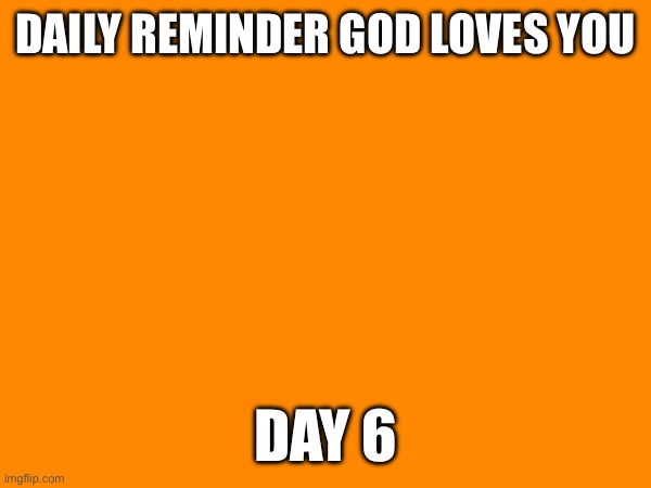 Jesus loves you | DAILY REMINDER GOD LOVES YOU; DAY 6 | made w/ Imgflip meme maker
