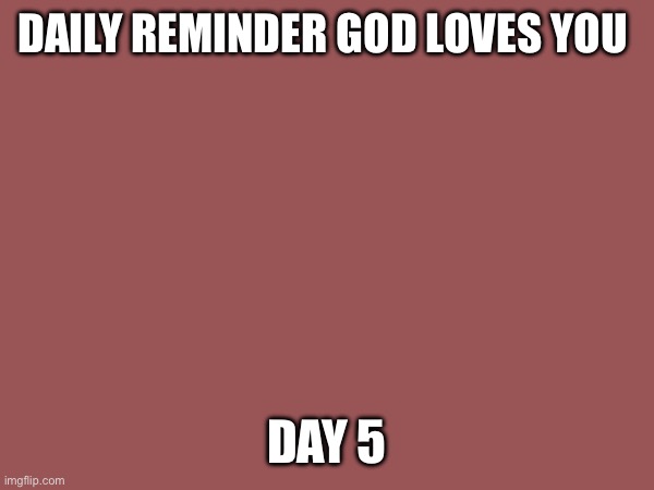 DAILY REMINDER GOD LOVES YOU; DAY 5 | made w/ Imgflip meme maker