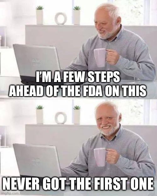 Hide the Pain Harold Meme | I’M A FEW STEPS AHEAD OF THE FDA ON THIS NEVER GOT THE FIRST ONE | image tagged in memes,hide the pain harold | made w/ Imgflip meme maker