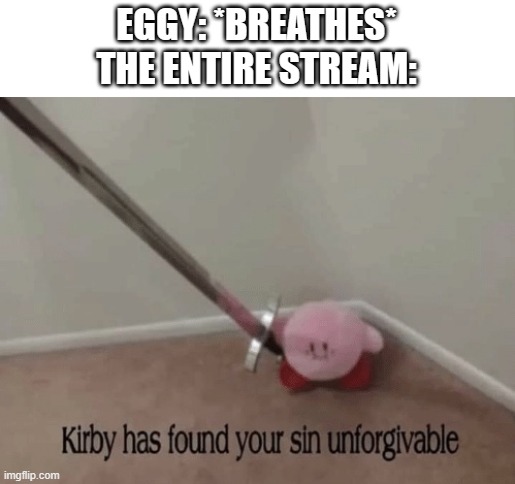 Mod note: Well he kinda made things that breaks some rules by using loopholes. | EGGY: *BREATHES*
THE ENTIRE STREAM: | image tagged in kirby has found your sin unforgivable | made w/ Imgflip meme maker