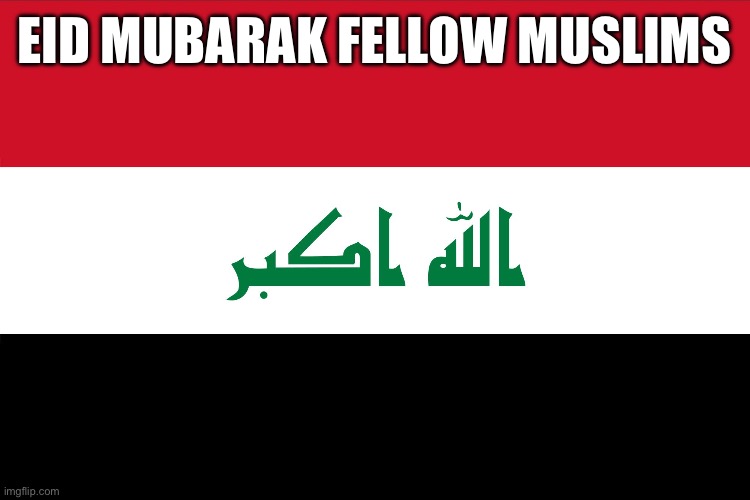 Flag of Iraq | EID MUBARAK FELLOW MUSLIMS | image tagged in flag of iraq | made w/ Imgflip meme maker