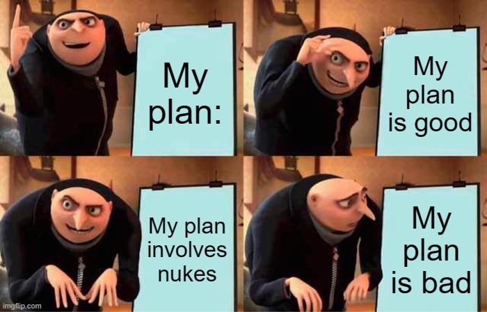 Gru's Plan | My plan:; My plan is good; My plan involves nukes; My plan is bad | image tagged in memes,gru's plan | made w/ Imgflip meme maker