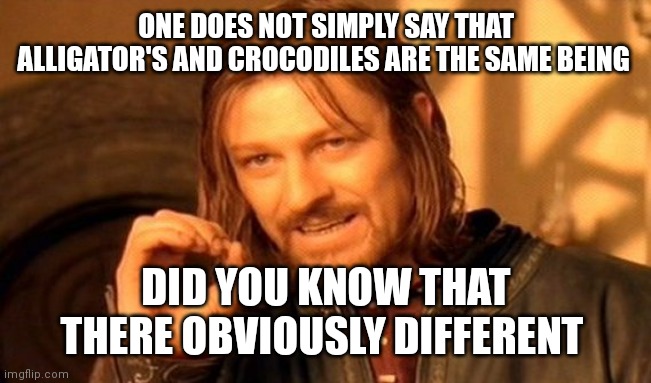 There different despite most people think there the same | ONE DOES NOT SIMPLY SAY THAT ALLIGATOR'S AND CROCODILES ARE THE SAME BEING; DID YOU KNOW THAT THERE OBVIOUSLY DIFFERENT | image tagged in memes,one does not simply | made w/ Imgflip meme maker