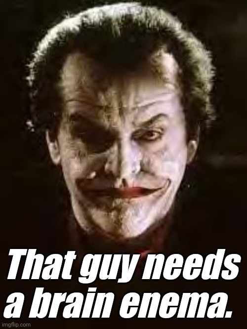 joker enema | That guy needs a brain enema. | image tagged in joker enema | made w/ Imgflip meme maker